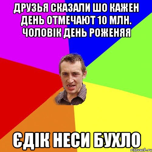 Друзья сказали шо кажен день отмечают 10 млн. чоловік день роженяя Єдік неси бухло, Мем Чоткий паца