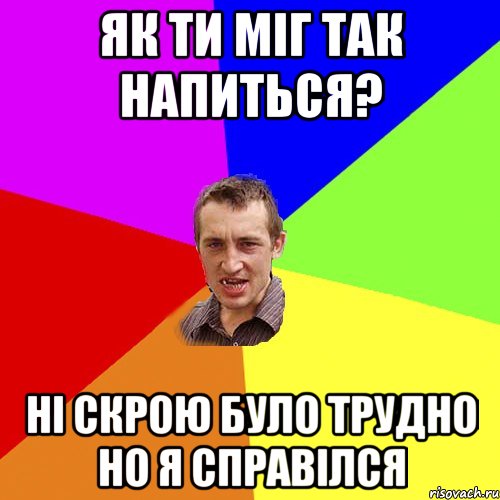 Як ти мiг так напиться? Нi скрою було трудно но я справiлся, Мем Чоткий паца