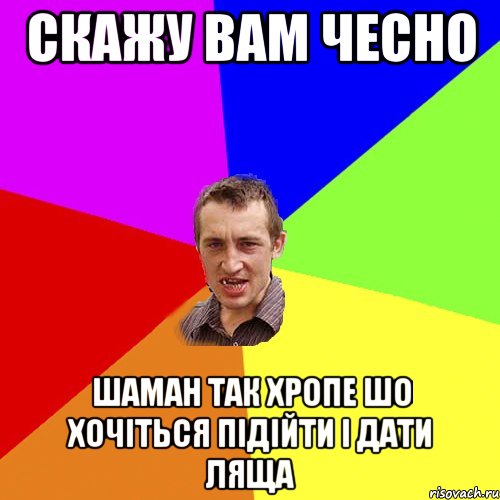 Скажу вам чесно Шаман так хропе шо хочіться підійти і дати ляща, Мем Чоткий паца