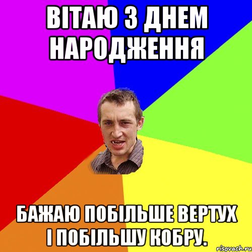 Вітаю з Днем Народження Бажаю побільше вертух і побільшу кобру., Мем Чоткий паца