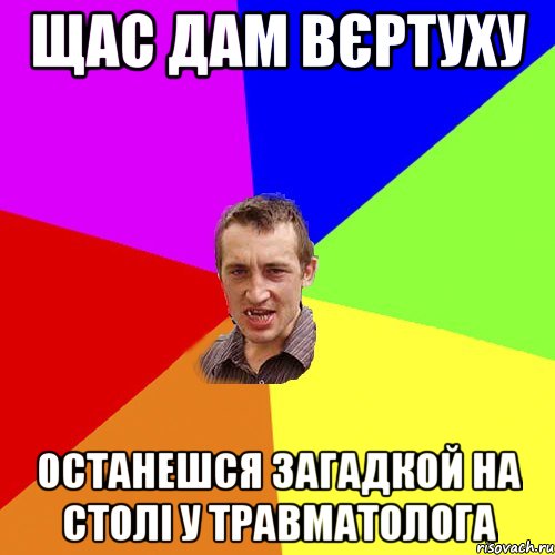 щас дам вєртуху останешся загадкой на столі у травматолога, Мем Чоткий паца