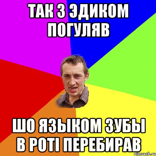 так з Эдиком погуляв шо языком зубы в роті перебирав, Мем Чоткий паца