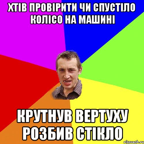 Хтів провірити чи спустіло колісо на машині Крутнув вертуху розбив стікло, Мем Чоткий паца