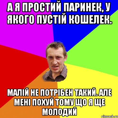 А я простий паринек, у якого пустій кошелек. Малій не потрібен такий. Але мені похуй тому що я ще молодий, Мем Чоткий паца