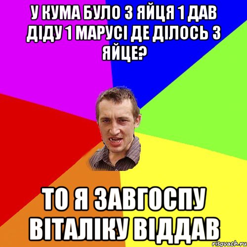 У кума було 3 яйця 1 дав діду 1 марусі де ділось 3 яйце? То я завгоспу віталіку віддав, Мем Чоткий паца