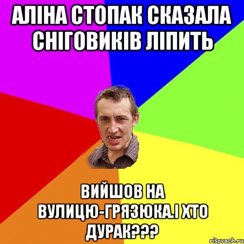 Аліна Стопак сказала сніговиків ліпить Вийшов на вулицю-грязюка.І ХТО ДУРАК???, Мем Чоткий паца