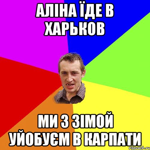 Аліна їде в харьков ми з зімой уйобуєм в Карпати, Мем Чоткий паца