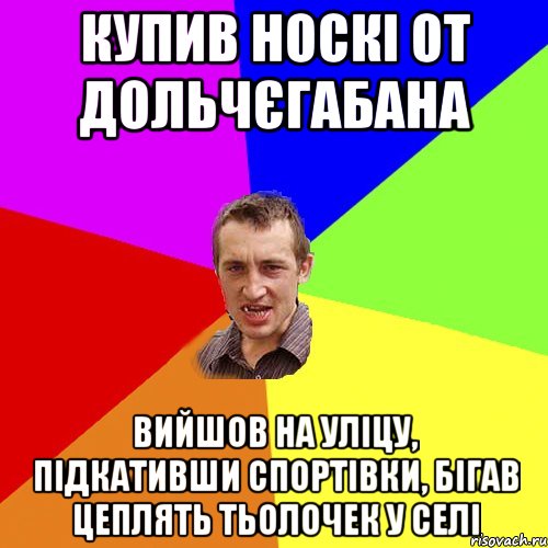 Купив носкі от дольчєгабана вийшов на уліцу, підкативши спортівки, бігав цеплять тьолочек у селі, Мем Чоткий паца