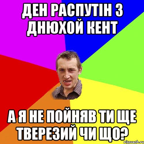 ден распутін з днюхой кент а я не пойняв ти ще тверезий чи що?, Мем Чоткий паца