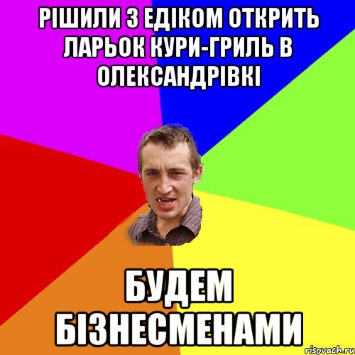 рішили з едіком открить ларьок кури-гриль в олександрівкі будем бізнесменами, Мем Чоткий паца