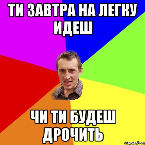 ТИ ЗАВТРА НА ЛЕГКУ ИДЕШ ЧИ ТИ БУДЕШ ДРОЧИТЬ, Мем Чоткий паца
