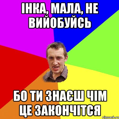 ІНКА, МАЛА, НЕ ВИЙОБУЙСЬ БО ТИ ЗНАЄШ ЧІМ ЦЕ ЗАКОНЧІТСЯ, Мем Чоткий паца