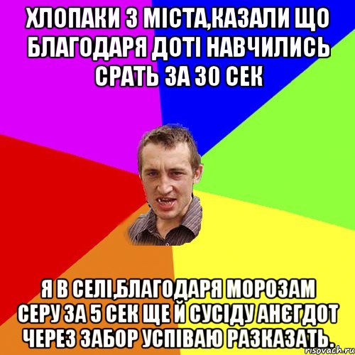 хлопаки з міста,казали що благодаря доті навчились срать за 30 сек Я в селі,благодаря морозам серу за 5 сек ще й сусіду анєгдот через забор успіваю разказать., Мем Чоткий паца