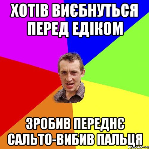 Хотів виєбнуться перед едіком зробив переднє сальто-вибив пальця, Мем Чоткий паца