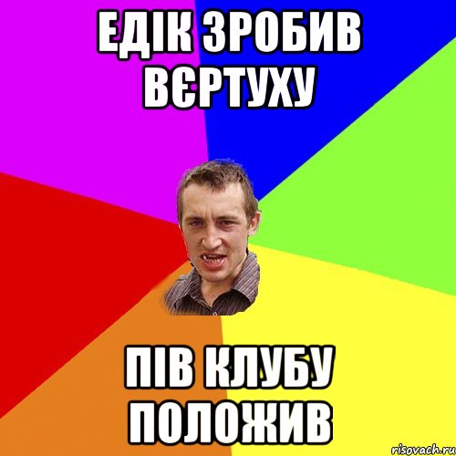 ЕДІК ЗРОБИВ ВЄРТУХУ ПІВ КЛУБУ ПОЛОЖИВ, Мем Чоткий паца