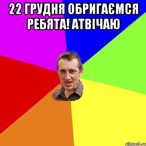22 грудня обригаємся ребята! Атвічаю , Мем Чоткий паца