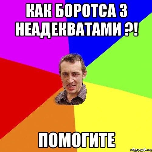 Как боротса з неадекватами ?! ПОМОГИТЕ, Мем Чоткий паца