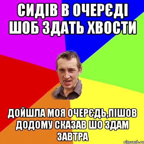 сидів в очерєді шоб здать хвости дойшла моя очерєдь,пішов додому сказав шо здам завтра, Мем Чоткий паца