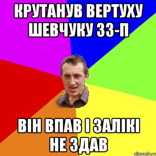 КРУТАНУВ ВЕРТУХУ ШЕВЧУКУ 33-П ВІН ВПАВ І ЗАЛІКІ НЕ ЗДАВ, Мем Чоткий паца