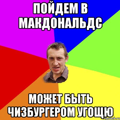 пойдем в макдональдс может быть чизбургером угощю, Мем Чоткий паца