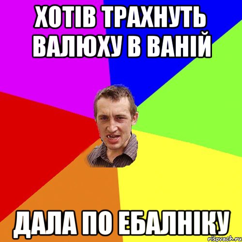 хотів трахнуть валюху в ваній дала по ебалніку, Мем Чоткий паца