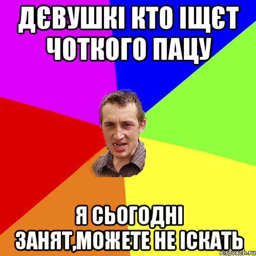 ДЄВУШКІ КТО ІЩЄТ ЧОТКОГО ПАЦУ Я СЬОГОДНІ ЗАНЯТ,МОЖЕТЕ НЕ ІСКАТЬ, Мем Чоткий паца