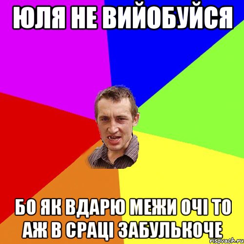 Юля не вийобуйся бо як вдарю межи очі то аж в сраці забулькоче, Мем Чоткий паца