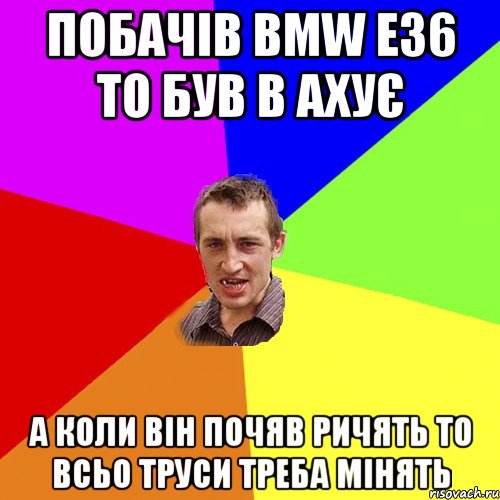 Побачів BMW E36 то був в ахує А коли він почяв ричять то всьо труси треба мінять, Мем Чоткий паца