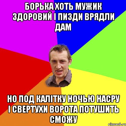 Борька хоть мужик здоровий і пизди врядли дам НО под калітку ночью насру і свертухи ворота потушить сможу, Мем Чоткий паца