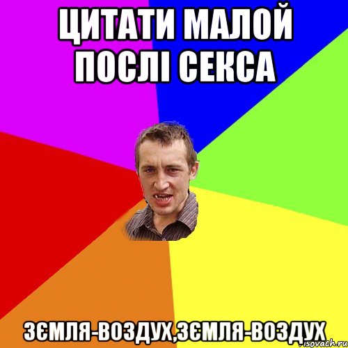 Цитати малой послі секса Зємля-воздух,Зємля-воздух, Мем Чоткий паца