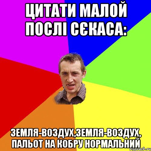 Цитати малой послі сєкаса: земля-воздух,земля-воздух, пальот на кобру нормальний, Мем Чоткий паца