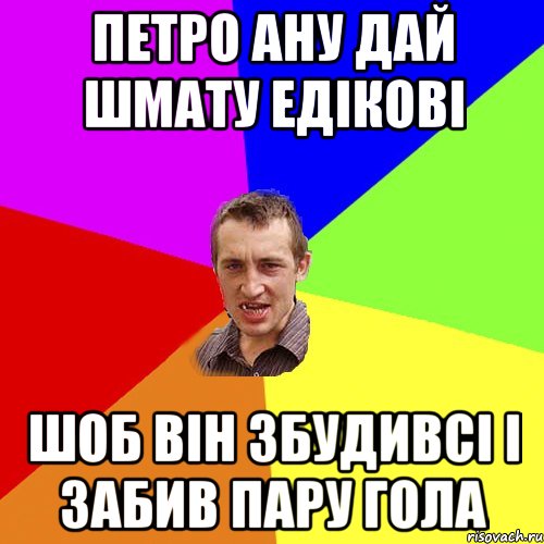 Петро ану дай шмату едікові шоб він збудивсі і забив пару гола, Мем Чоткий паца