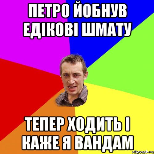 Петро йобнув едікові шмату тепер ходить і каже я вандам, Мем Чоткий паца