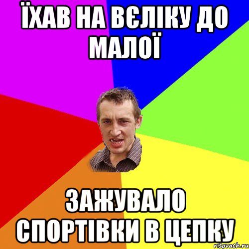 ЇХАВ НА ВЄЛІКУ ДО МАЛОЇ ЗАЖУВАЛО СПОРТІВКИ В ЦЕПКУ, Мем Чоткий паца