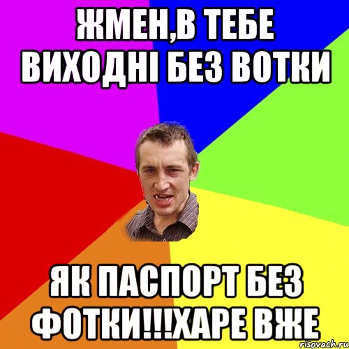 жмен,в тебе виходні без вотки як паспорт без фотки!!!харе вже, Мем Чоткий паца