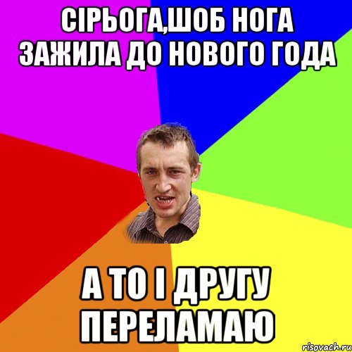 Сірьога,шоб нога зажила до Нового Года А то і другу переламаю, Мем Чоткий паца