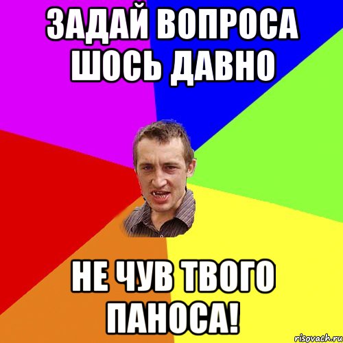 задай вопроса шось давно не чув твого паноса!, Мем Чоткий паца