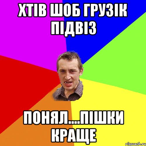 хтів шоб Грузік підвіз понял....пішки краще, Мем Чоткий паца