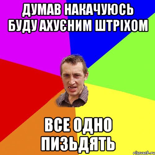 думав накачуюсь буду ахуєним штріхом все одно пизьдять, Мем Чоткий паца