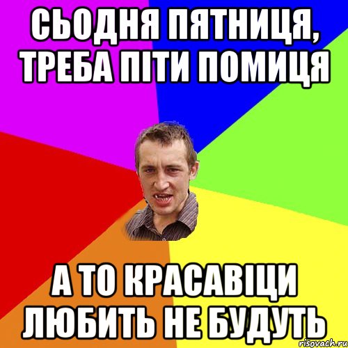 СЬОДНЯ ПЯТНИЦЯ, ТРЕБА ПІТИ ПОМИЦЯ А ТО КРАСАВІЦИ ЛЮБИТЬ НЕ БУДУТЬ, Мем Чоткий паца