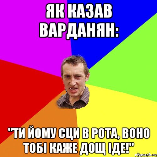 Як казав Варданян: "Ти йому сци в рота, воно тобі каже дощ іде!", Мем Чоткий паца