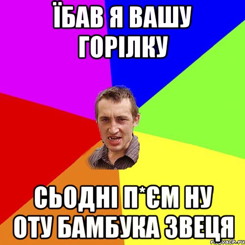 їбав я вашу горілку сьодні п*єм ну оту бамбука звеця, Мем Чоткий паца