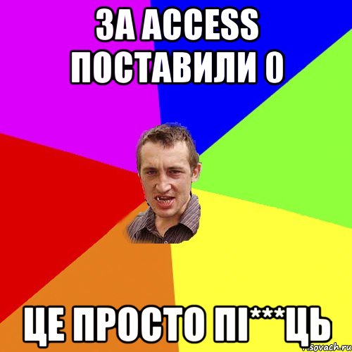 За ACCESS поставили 0 Це просто пі***ць, Мем Чоткий паца