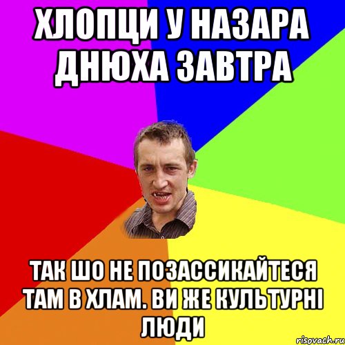 Хлопци у Назара Днюха завтра так шо не позассикайтеся там в хлам. Ви же культурні люди, Мем Чоткий паца