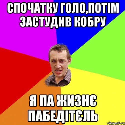 СПОЧАТКУ ГОЛО,ПОТІМ ЗАСТУДИВ КОБРУ Я ПА ЖИЗНЄ ПАБЕДІТЄЛЬ, Мем Чоткий паца