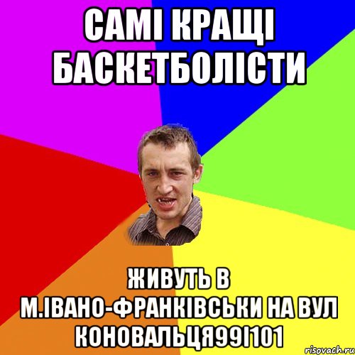 самі кращі баскетболісти живуть в м.івано-франківськи на вул коновальця99і101, Мем Чоткий паца