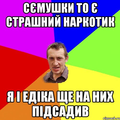 сємушки то є страшний наркотик я і едіка ще на них підсадив, Мем Чоткий паца