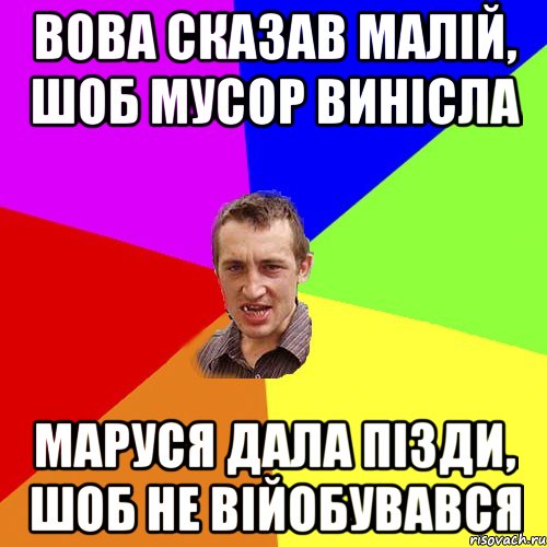 вова сказав малій, шоб мусор винісла маруся дала пізди, шоб не війобувався, Мем Чоткий паца