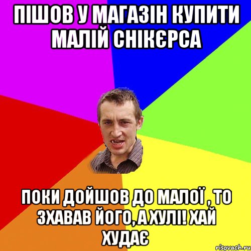 пішов у магазін купити малій снікєрса поки дойшов до малої , то зхавав його, а хулі! Хай худає, Мем Чоткий паца