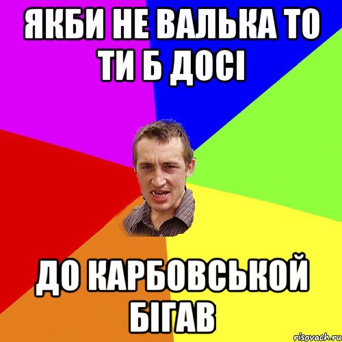 Якби не Валька то ти б досi до Карбовськой бiгав, Мем Чоткий паца